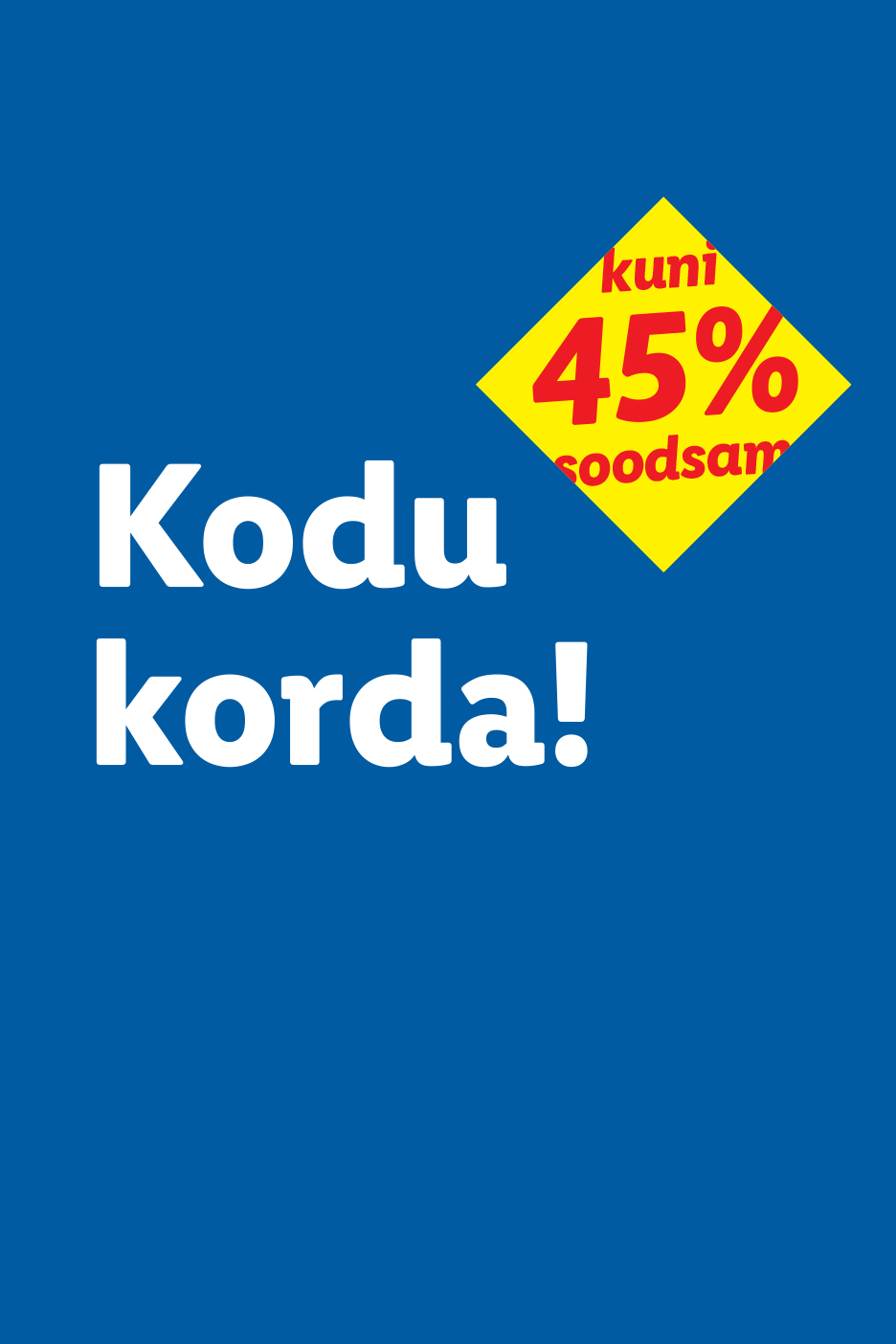 Sinine plakat tekstiga 'Kodu korda!' ja kollane romb 'kuni 45% soodsam'.