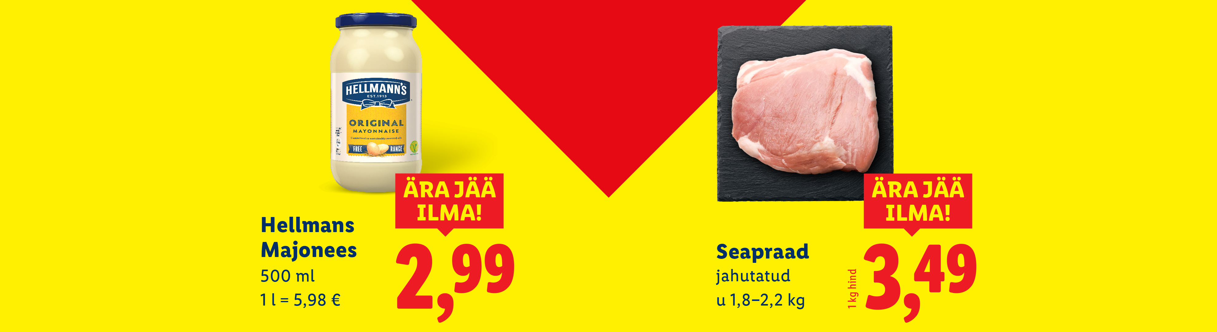 Hellmann's majonees, ära jää ilma!, hind 2,99 €, 500 ml 1 l = 5,98 €; Seapraad, ära jää ilma!, hind 3,49 €, jahutatud, u 1,8–2,2 kg, 1 kg hind