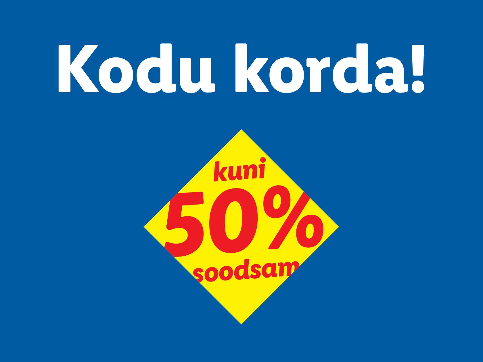 Kodu korda 50% soodsamalt!